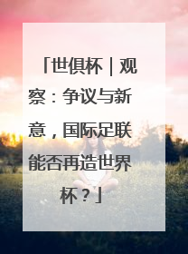 世俱杯｜观察：争议与新意，国际足联能否再造世界杯？