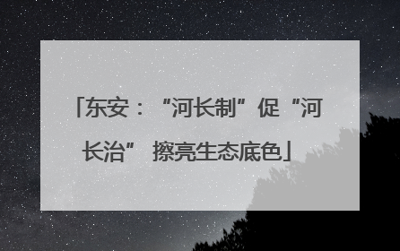 东安：“河长制”促“河长治” 擦亮生态底色