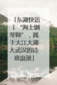 东湖快语丨“海上钢琴师”，属于大江大湖大武汉的诗意浪漫