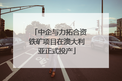 中企与力拓合资铁矿项目在澳大利亚正式投产