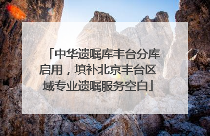 中华遗嘱库丰台分库启用，填补北京丰台区域专业遗嘱服务空白