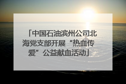 中国石油滨州公司北海党支部开展“热血传爱”公益献血活动