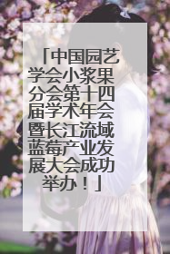 中国园艺学会小浆果分会第十四届学术年会暨长江流域蓝莓产业发展大会成功举办！