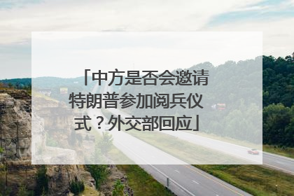 中方是否会邀请特朗普参加阅兵仪式？外交部回应