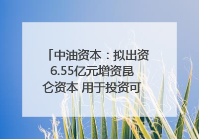 中油资本：拟出资6.55亿元增资昆仑资本 用于投资可控核聚变项目