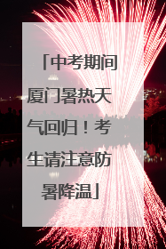 中考期间厦门暑热天气回归！考生请注意防暑降温
