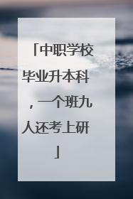 中职学校毕业升本科，一个班九人还考上研
