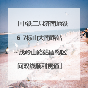 中铁二局济南地铁6-7标山大南路站～茂岭山路站盾构区间双线顺利贯通
