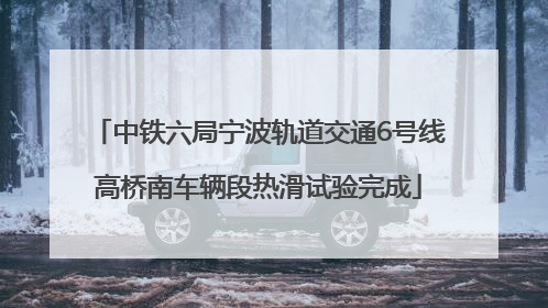 中铁六局宁波轨道交通6号线高桥南车辆段热滑试验完成