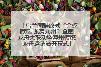 乌兰图雅放歌“金蛇献瑞 龙舞九州”全国龙舟大联动暨漳州传统龙舟邀请赛开幕式