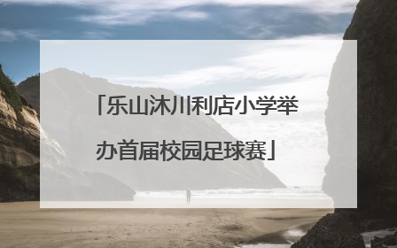 乐山沐川利店小学举办首届校园足球赛