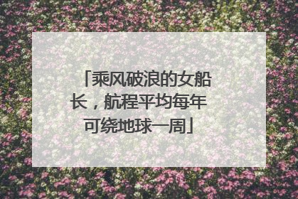 乘风破浪的女船长，航程平均每年可绕地球一周