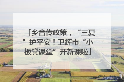 乡音传政策，“三夏”护平安！卫辉市“小板凳课堂”开新课啦
