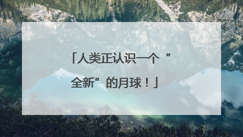 人类正认识一个“全新”的月球！