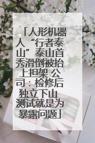 人形机器人“行者泰山”泰山首秀滑倒被抬上担架 公司：检修后独立下山 测试就是为暴露问题