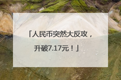 人民币突然大反攻，升破7.17元！
