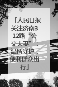 人民日报关注济南312路“公交夫妻”：温情守护，便利群众出行