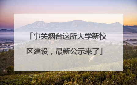 事关烟台这所大学新校区建设，最新公示来了