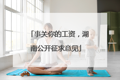 事关你的工资，湖南公开征求意见