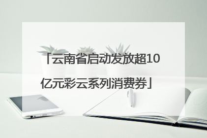 云南省启动发放超10亿元彩云系列消费券