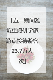五一期间潍坊重点研学旅游点接待游客23.7万人次