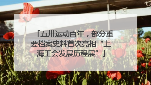 五卅运动百年，部分重要档案史料首次亮相“上海工会发展历程展”