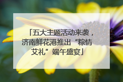 五大主题活动来袭，济南鲜花港推出“粽情艾礼”端午盛宴