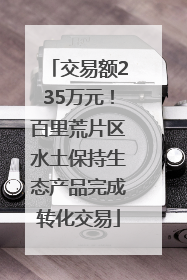 交易额235万元！百里荒片区水土保持生态产品完成转化交易