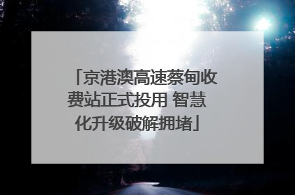 京港澳高速蔡甸收费站正式投用 智慧化升级破解拥堵