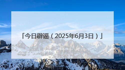 今日辟谣（2025年6月3日）