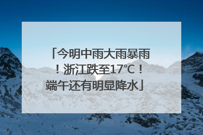 今明中雨大雨暴雨！浙江跌至17℃！端午还有明显降水