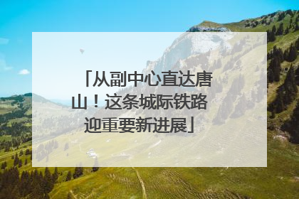 从副中心直达唐山！这条城际铁路迎重要新进展