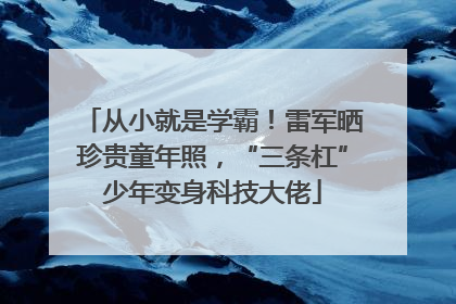 从小就是学霸！雷军晒珍贵童年照，“三条杠”少年变身科技大佬