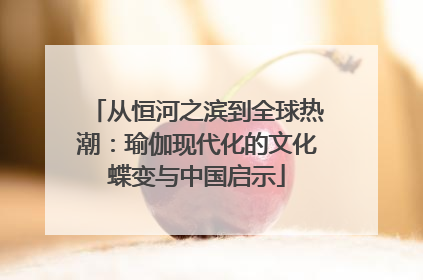 从恒河之滨到全球热潮：瑜伽现代化的文化蝶变与中国启示