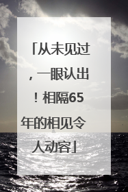 从未见过，一眼认出！相隔65年的相见令人动容