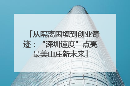 从隔离困境到创业奇迹：“深圳速度”点亮最美山庄新未来