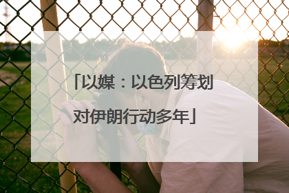 以媒：以色列筹划对伊朗行动多年