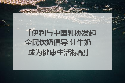 伊利与中国乳协发起全民饮奶倡导 让牛奶成为健康生活标配