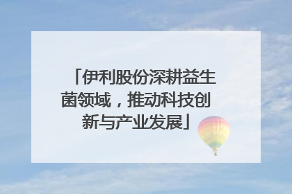 伊利股份深耕益生菌领域，推动科技创新与产业发展