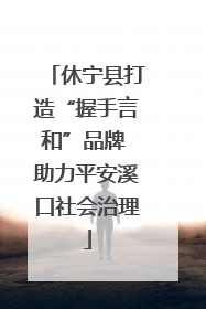 休宁县打造“握手言和”品牌 助力平安溪口社会治理