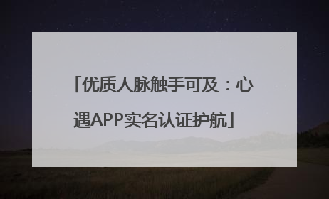 优质人脉触手可及：心遇APP实名认证护航