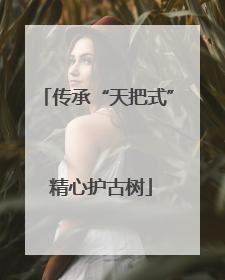 传承“天把式” 精心护古树