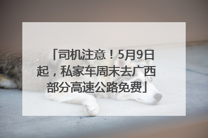 司机注意！5月9日起，私家车周末去广西部分高速公路免费