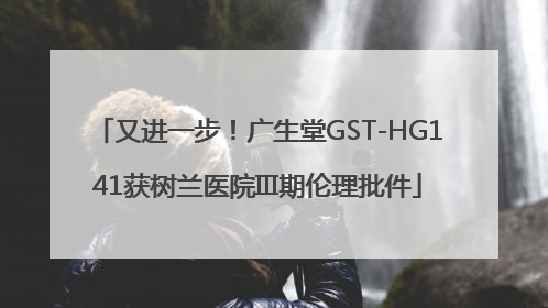 又进一步！广生堂GST-HG141获树兰医院III期伦理批件