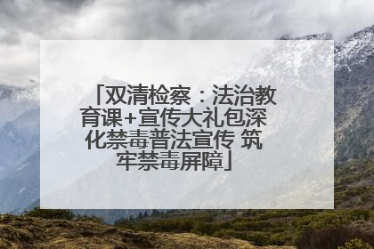 双清检察：法治教育课+宣传大礼包深化禁毒普法宣传 筑牢禁毒屏障
