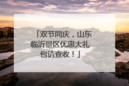双节同庆，山东临沂景区优惠大礼包请查收！