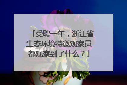 受聘一年，浙江省生态环境特邀观察员都观察到了什么？