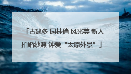 古建多 园林俏 风光美 新人拍婚纱照 钟爱“太原外景”