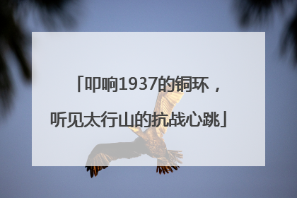 叩响1937的铜环，听见太行山的抗战心跳