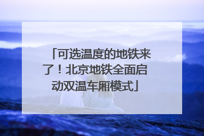 可选温度的地铁来了！北京地铁全面启动双温车厢模式